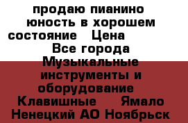 продаю пианино “юность“в хорошем состояние › Цена ­ 5 000 - Все города Музыкальные инструменты и оборудование » Клавишные   . Ямало-Ненецкий АО,Ноябрьск г.